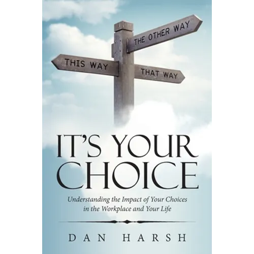 It's Your Choice: Understanding the Impact of Your Choices in the Workplace and Your Life
