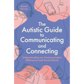 The Autistic Guide to Communicating and Connecting: Understanding Our Communication Differences and Social Needs