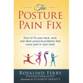 The Posture Pain Fix: How to Fix Your Back, Neck and Other Postural Problems That Cause Pain in Your Body