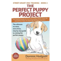 The Perfect Puppy Project: The ultimate no-mess, zero-stress, step-by-step guide to raising the perfect puppy