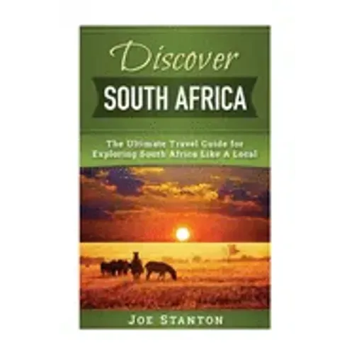 Discover South Africa: The Ultimate Travel Guide for Exploring South Africa Like A Local