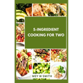 5-Ingredient Cooking for Two: 20 Tasty Quick and Easy Recipes