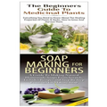 The Beginners Guide to Medicinal Plants & Soap Making for Beginners