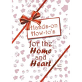 Hands-on How-to's for the Home and Heart: Thoughts and techniques to enhance your life