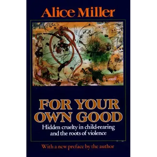 For Your Own Good: Hidden Cruelty in Child-Rearing and the Roots of Violence