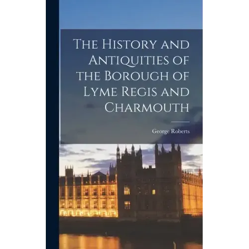 The History and Antiquities of the Borough of Lyme Regis and Charmouth