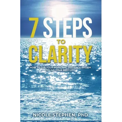 7 Steps to Clarity: How to Use Your Personal Guidance System to Live Your Best Life