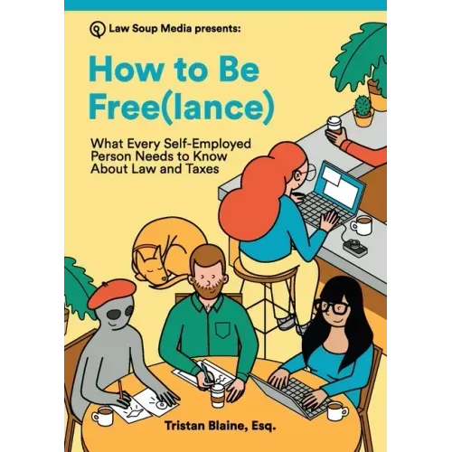 How to Be Free(lance): What Every Self-Employed Person Needs to Know About Law and Taxes