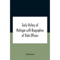 Early History Of Michigan With Biographies Of State Officers. Members Of Congress Judges And Legislators.
