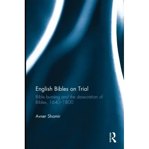 English Bibles on Trial: Bible Burning and the Desecration of Bibles, 1640-1800
