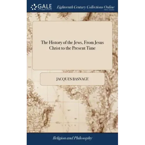 The History of the Jews, From Jesus Christ to the Present Time: Containing Their Antiquities, Their Religion, Their Rites, the Dispersion of the ten T