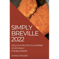 Simply Breville 2022: Delicious Recipes to Surprise Your Family. for Beginners