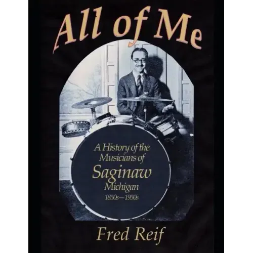 All Of Me - A History of the Musicians From Saginaw, Michigan 1850s - 1950s