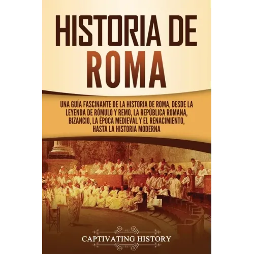 Historia de Roma: Una guía fascinante de la historia de Roma, desde la leyenda de Rómulo y Remo, la República romana, Bizancio, la época
