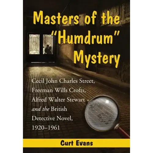 Masters of the Humdrum Mystery: Cecil John Charles Street, Freeman Wills Crofts, Alfred Walter Stewart and the British Detective Novel, 1920-1961
