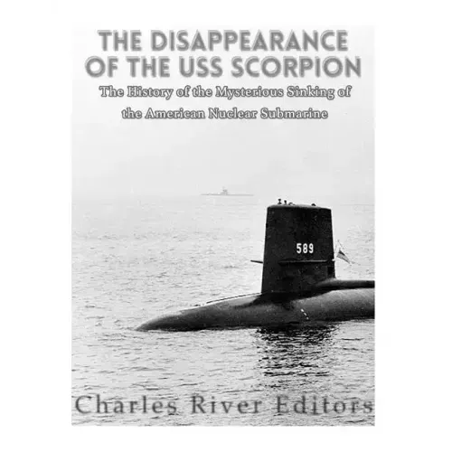 The Disappearance of the USS Scorpion: The History of the Mysterious Sinking of the American Nuclear Submarine