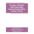 The History of Waterford, Oxford County, Maine, Comprising Historical Address, by Henry P. Warren; Record of Families, by REV. William Warren, D.D.; C