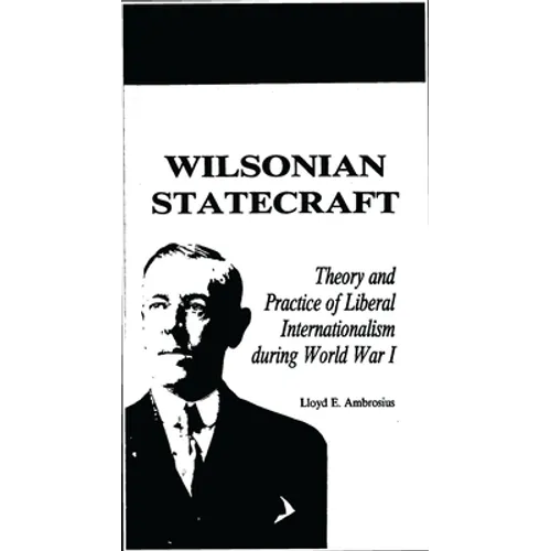 Wilsonian Statecraft: Theory and Practice of Liberal Internationalism During World War I (America in the Modern World)