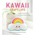 Kawaii Craft Life: Super-Cute Projects for Home, Work, and Play