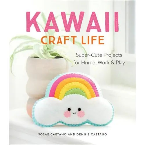 Kawaii Craft Life: Super-Cute Projects for Home, Work, and Play