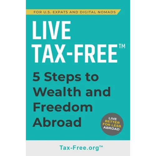Live Tax-Free: Five-Steps to Wealth and Freedom Abroad. Join US Expats and Digital Nomads Overseas