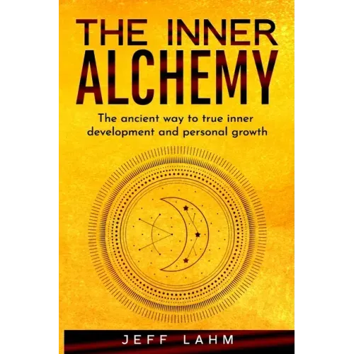 The Inner Alchemy: The ancient way to true inner development and personal growth
