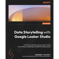 Data Storytelling with Google Looker Studio: A hands-on guide to using Looker Studio for building compelling and effective dashboards