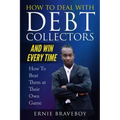 How to Deal with Debt Collectors and Win Every Time How To Beat Them at Their Own Game: Your Number One Guide to Beating Debt Collectors