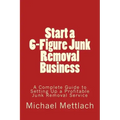Start a 6-Figure Junk Removal Business: A Complete Guide to Setting Up a Profitable Junk Removal Service