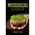 Microgreens: A Few Simple Steps to Grow Gourmet Greens at Home