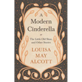 A Modern Cinderella;or, The Little Old Shoe, and Other Stories