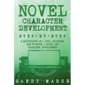 Novel Character Development: Step-by-Step - 2 Manuscripts in 1 Book - Essential Fictional Character Creation, Novel Character Building and Novel Ch