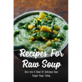 Recipes For Raw Soup: Dive Into A Bowl Of Delicious Raw Vegan Soup Today: Raw Soup Recipes Vitamix