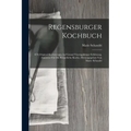 Regensburger Kochbuch: 870 Original-kochrecepte Auf Grund Vierzigjähriger Erfahrung, Zunächst Für Die Bürgerliche Küche, Herausgegeben Von Ma