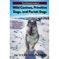 The Ultimate Guide to Wild Canines, Primitive Dogs, and Pariah Dogs: An Owner's Guide Book for Wolfdogs, Coydogs, and Other Hereditarily Wild Dog Bree
