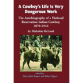 A Cowboy's Life Is Very Dangerous Work: The Autobiography of a Flathead Reservation Indian Cowboy, 1870-1944