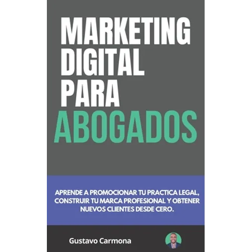 Marketing Digital para Abogados: Aprende a promocionar tu practica legal, construir tu marca profesional y obtener nuevos clientes desde cero