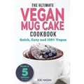 The Ultimate Vegan Mug Cake Cookbook: Quick, Easy & Unbelievably Delicious - Warm, Gooey & Irresistible Desserts In Under 5 Minutes!