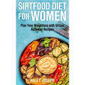 Sirt Food Diet for Women: Plan Your Weight Loss with Sirtuin Activator Recipes
