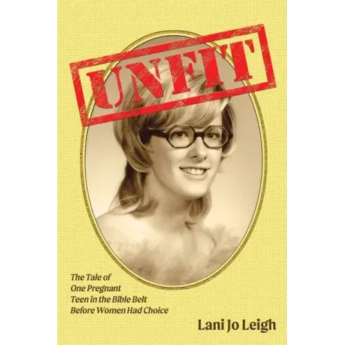 Unfit: The Tale of One Pregnant Teen in the Bible Belt Before Women Had Choice
