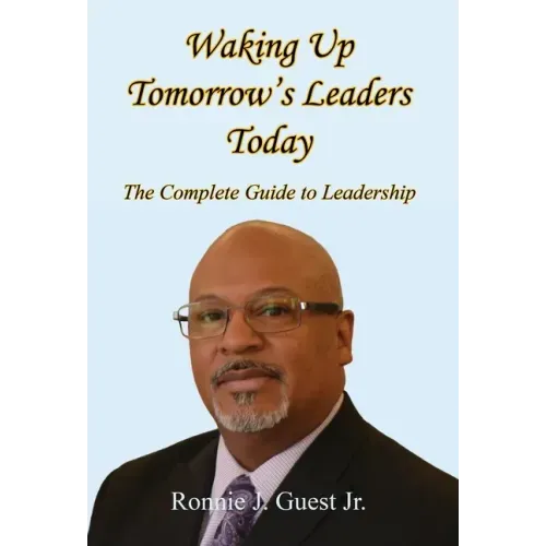 Waking Up Tomorrow's Leaders Today - The Complete Guide to Leadership