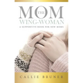 The Mom Wing-Woman: A Supportive Book for New Moms