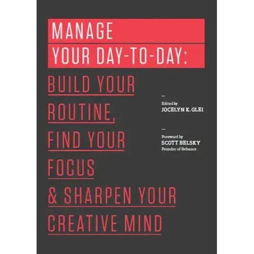 Manage Your Day-To-Day: Build Your Routine, Find Your Focus, and Sharpen Your Creative Mind