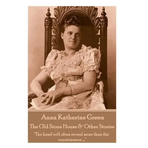 Anna Katherine Green - The Old Stone House & Other Stories: "The hand will often reveal more than the countenance ...."