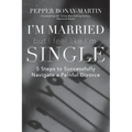 I'm Married But I Feel Like I'm Single: 5 Steps to Successfully Navigate a Painful Divorce