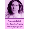 George Eliot - The Spanish Gypsy: "It is never too late to be what you might have been."