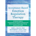 Acceptance-Based Emotion Regulation Therapy: A Clinician's Guide to Treating Emotion Dysregulation and Self-Destructive Behaviors Using an Evidence-Ba