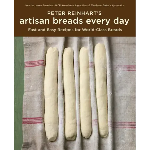 Peter Reinhart's Artisan Breads Every Day: Fast and Easy Recipes for World-Class Breads [A Baking Book]