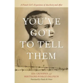 You've Got to Tell Them: A French Girl's Experience of Auschwitz and After