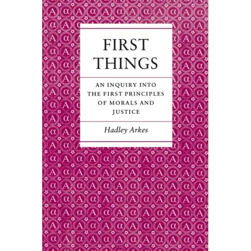 First Things: An Inquiry Into the First Principles of Morals and Justice